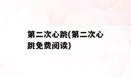 第二次心跳(第二次心跳免费阅读)