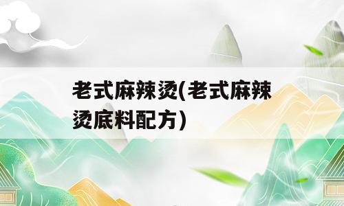 老式麻辣烫(老式麻辣烫底料配方)