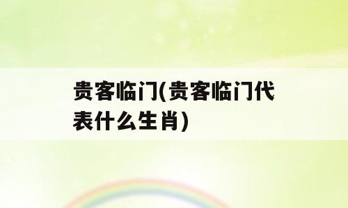 贵客临门(贵客临门代表什么生肖)