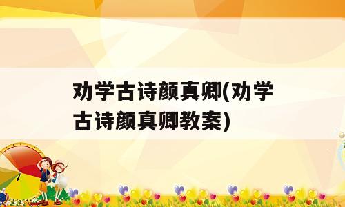 劝学古诗颜真卿(劝学古诗颜真卿教案)