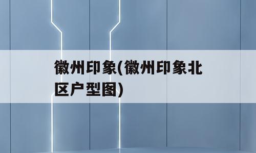 徽州印象(徽州印象北区户型图)