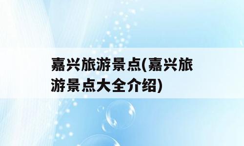 嘉兴旅游景点(嘉兴旅游景点大全介绍)