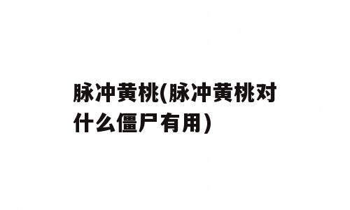 脉冲黄桃(脉冲黄桃对什么僵尸有用)