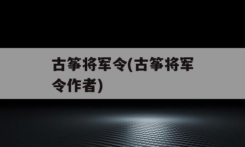 古筝将军令(古筝将军令作者)
