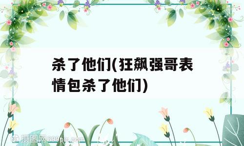 杀了他们(狂飙强哥表情包杀了他们)