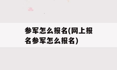 参军怎么报名(网上报名参军怎么报名)