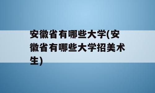 安徽省有哪些大学(安徽省有哪些大学招美术生)