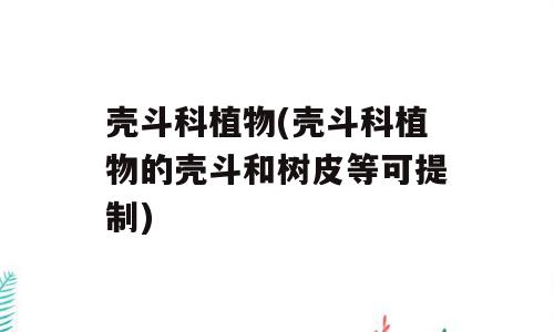 壳斗科植物(壳斗科植物的壳斗和树皮等可提制)
