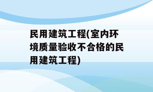 民用建筑工程(室内环境质量验收不合格的民用建筑工程)
