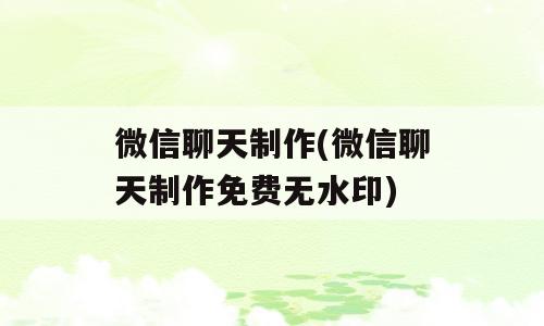 微信聊天制作(微信聊天制作免费无水印)