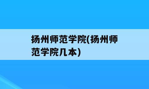 扬州师范学院(扬州师范学院几本)