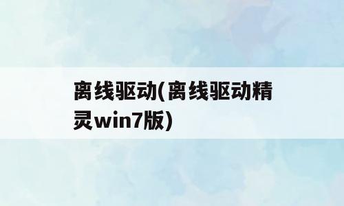 离线驱动(离线驱动精灵win7版)