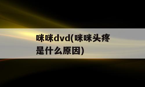 咪咪dvd(咪咪头疼是什么原因)