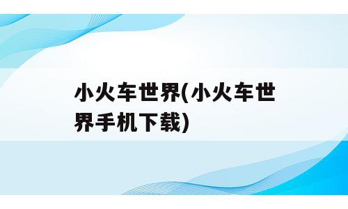 小火车世界(小火车世界手机下载)