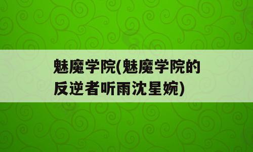 魅魔学院(魅魔学院的反逆者听雨沈星婉)