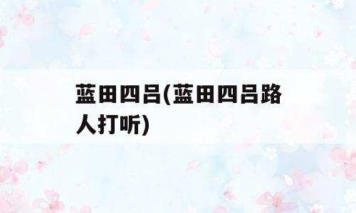 蓝田四吕(蓝田四吕路人打听)
