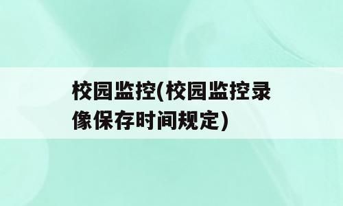 校园监控(校园监控录像保存时间规定)