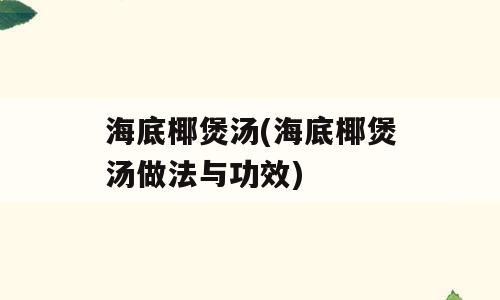 海底椰煲汤(海底椰煲汤做法与功效)