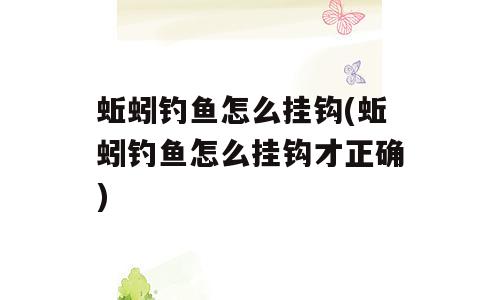 蚯蚓钓鱼怎么挂钩(蚯蚓钓鱼怎么挂钩才正确)