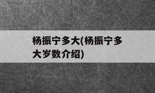 杨振宁多大(杨振宁多大岁数介绍)