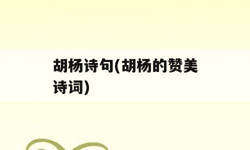 胡杨诗句(胡杨的赞美诗词)