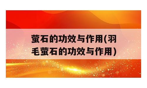 萤石的功效与作用(羽毛萤石的功效与作用)
