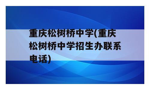 重庆松树桥中学(重庆松树桥中学招生办联系电话)