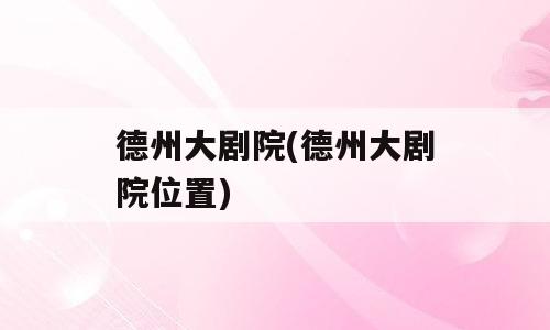 德州大剧院(德州大剧院位置)