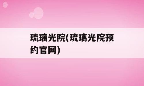 琉璃光院(琉璃光院预约官网)