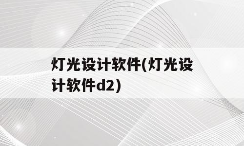 灯光设计软件(灯光设计软件d2)