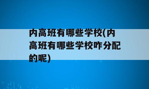 内高班有哪些学校(内高班有哪些学校咋分配的呢)