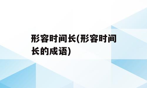 形容时间长(形容时间长的成语)