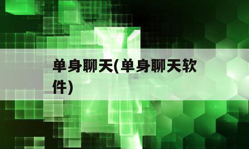 单身聊天(单身聊天软件)