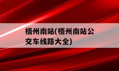 梧州南站(梧州南站公交车线路大全)