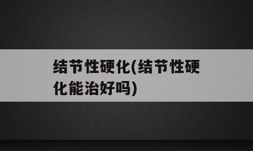 结节性硬化(结节性硬化能治好吗)