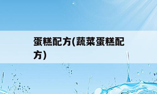 蛋糕配方(蔬菜蛋糕配方)