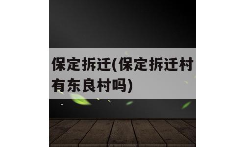 保定拆迁(保定拆迁村有东良村吗)