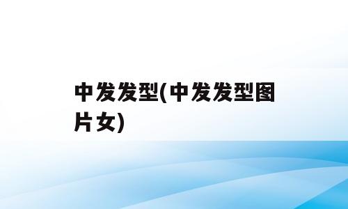 中发发型(中发发型图片女)