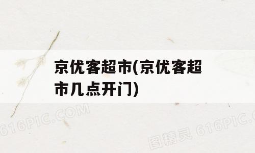 京优客超市(京优客超市几点开门)