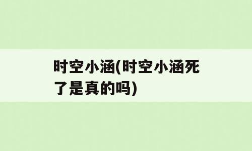 时空小涵(时空小涵死了是真的吗)