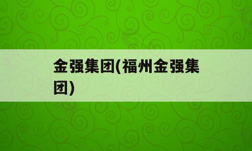 金强集团(福州金强集团)