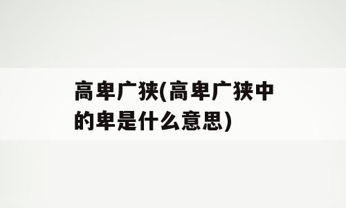 高卑广狭(高卑广狭中的卑是什么意思)