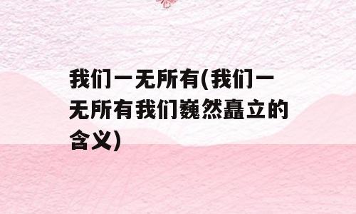 我们一无所有(我们一无所有我们巍然矗立的含义)
