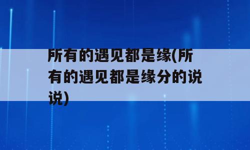 所有的遇见都是缘(所有的遇见都是缘分的说说)