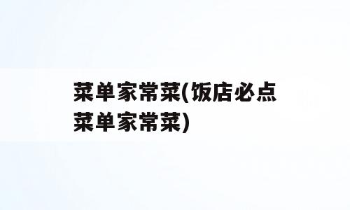 菜单家常菜(饭店必点菜单家常菜)