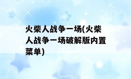 火柴人战争一场(火柴人战争一场破解版内置菜单)