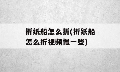 折纸船怎么折(折纸船怎么折视频慢一些)