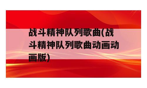 战斗精神队列歌曲(战斗精神队列歌曲动画动画版)