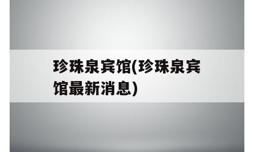 珍珠泉宾馆(珍珠泉宾馆最新消息)