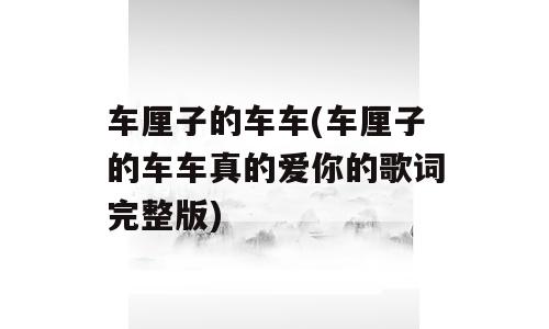 车厘子的车车(车厘子的车车真的爱你的歌词完整版)